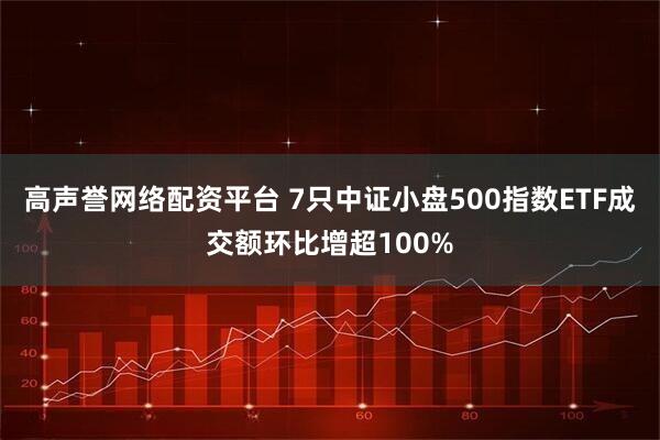 高声誉网络配资平台 7只中证小盘500指数ETF成交额环比增超100%