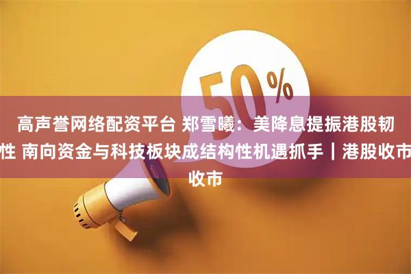 高声誉网络配资平台 郑雪曦：美降息提振港股韧性 南向资金与科技板块成结构性机遇抓手｜港股收市
