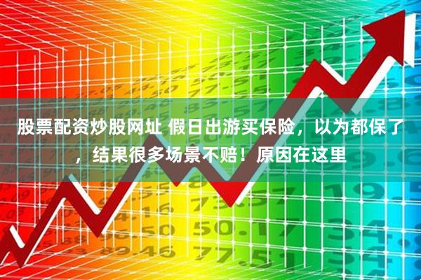 股票配资炒股网址 假日出游买保险，以为都保了，结果很多场景不赔！原因在这里