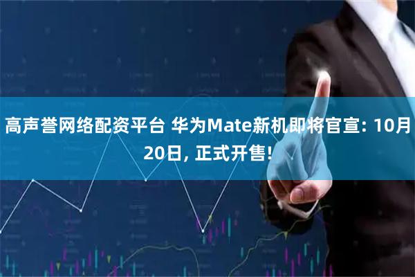 高声誉网络配资平台 华为Mate新机即将官宣: 10月20日, 正式开售!